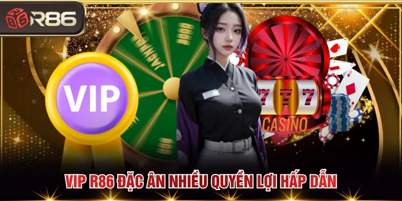 VIP R86 đặc ân nhiều quyền lợi hấp dẫn